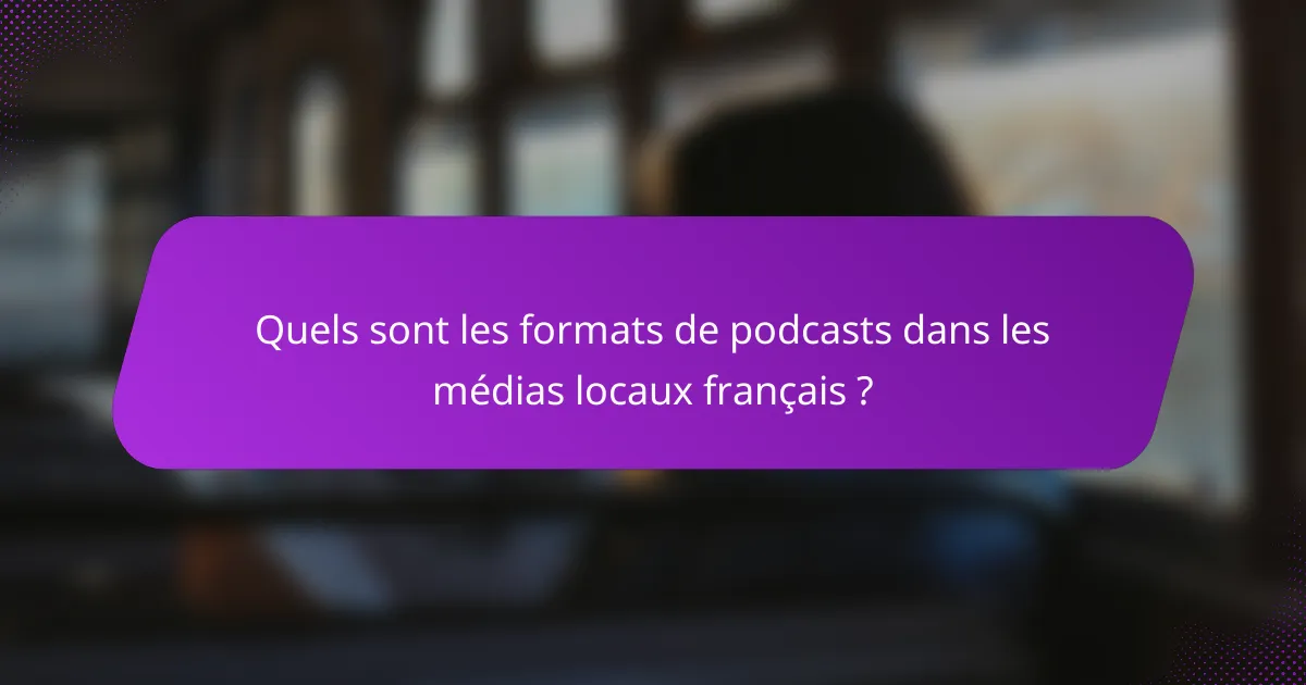 Quels sont les formats de podcasts dans les médias locaux français ?