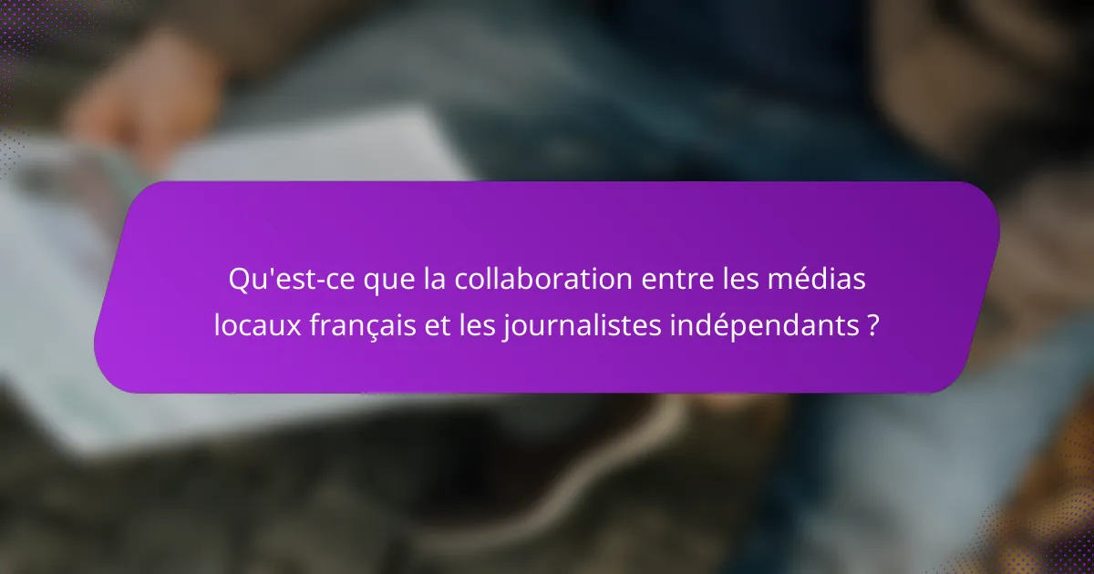 Qu'est-ce que la collaboration entre les médias locaux français et les journalistes indépendants ?
