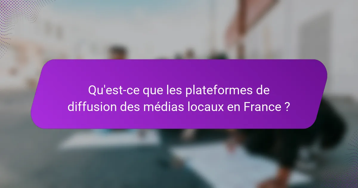 Qu'est-ce que les plateformes de diffusion des médias locaux en France ?
