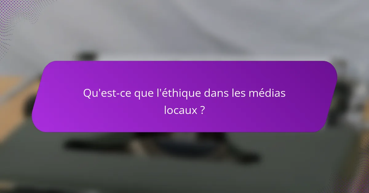 Qu'est-ce que l'éthique dans les médias locaux ?